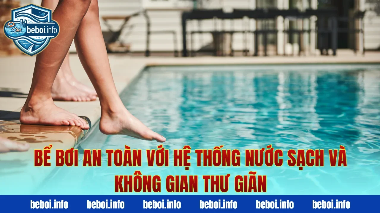 Bể bơi an toàn với hệ thống nước sạch và không gian thư giãn