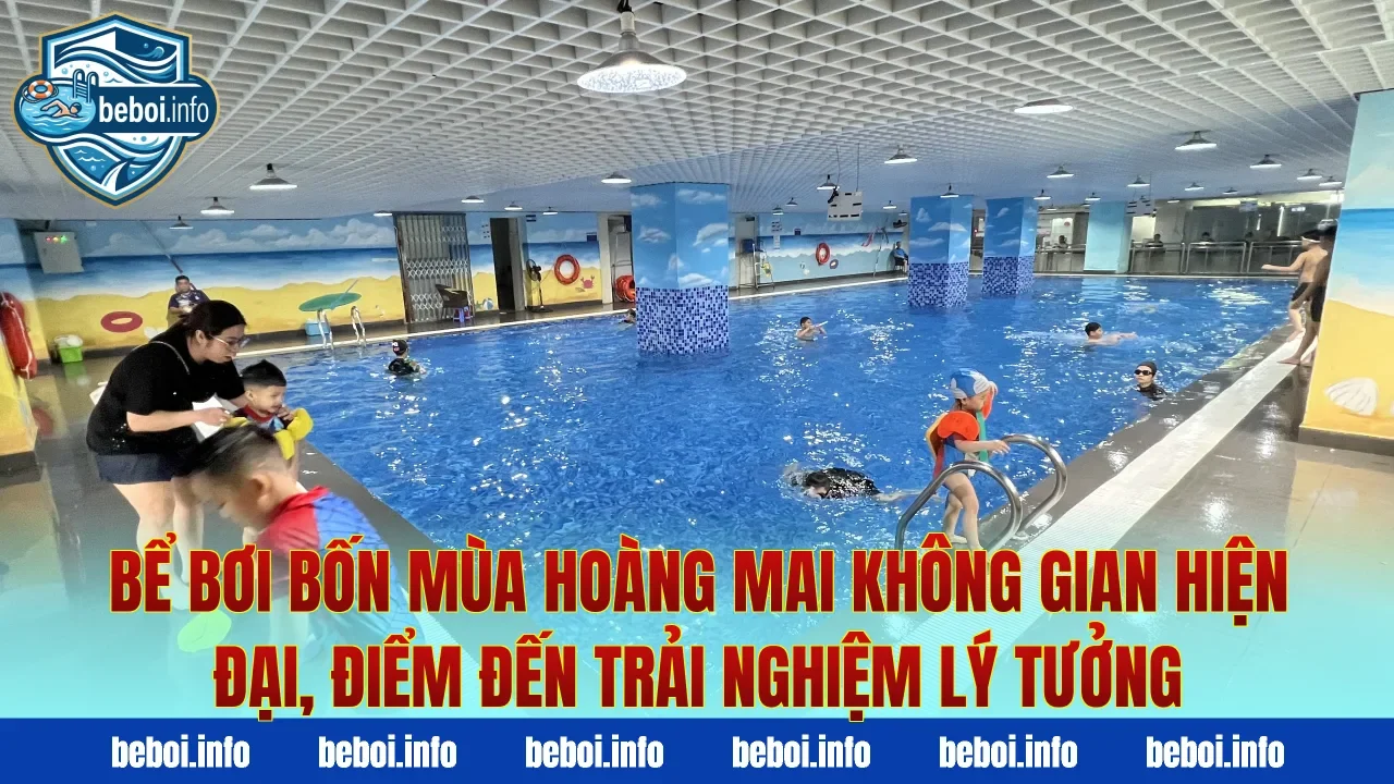 Bể bơi bốn mùa Hoàng Mai không gian hiện đại, điểm đến trải nghiệm lý tưởng