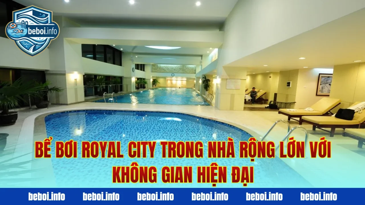 Bể bơi Royal City trong nhà rộng lớn với không gian hiện đại