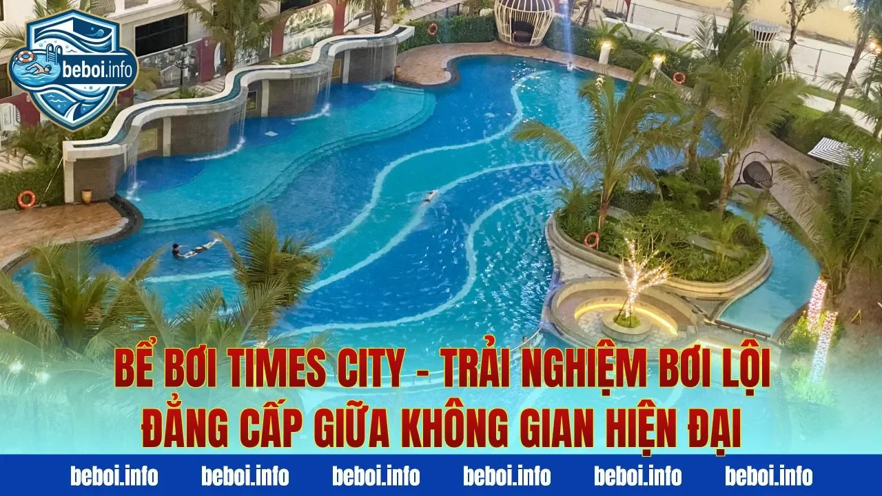 Bể Bơi Times City – Trải Nghiệm Bơi Lội Đẳng Cấp Giữa Không Gian Hiện Đại