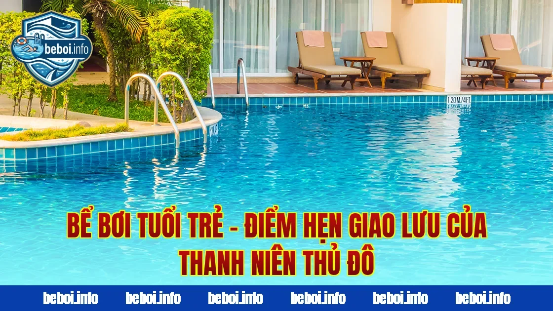 Bể Bơi Tuổi Trẻ – Điểm Hẹn Giao Lưu Của Thanh Niên Thủ Đô