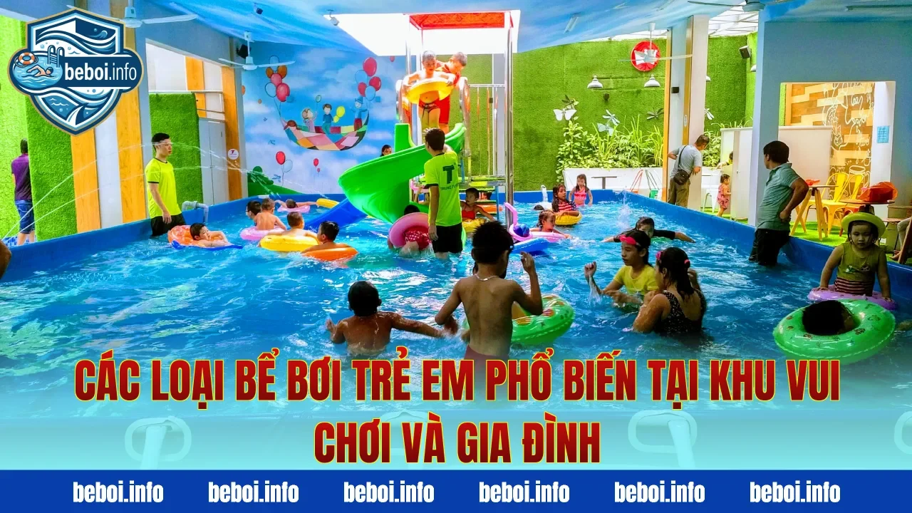 Các loại bể bơi trẻ em phổ biến tại khu vui chơi và gia đình