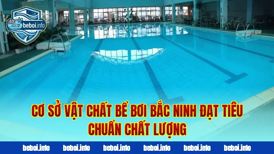 Cơ sở vật chất bể bơi Bắc Ninh đạt tiêu chuẩn chất lượng