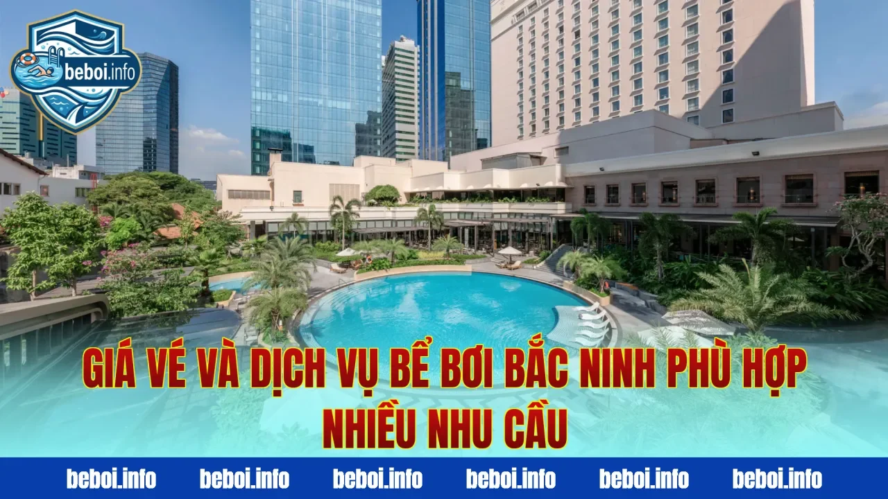 Giá vé và dịch vụ bể bơi Bắc Ninh phù hợp nhiều nhu cầu