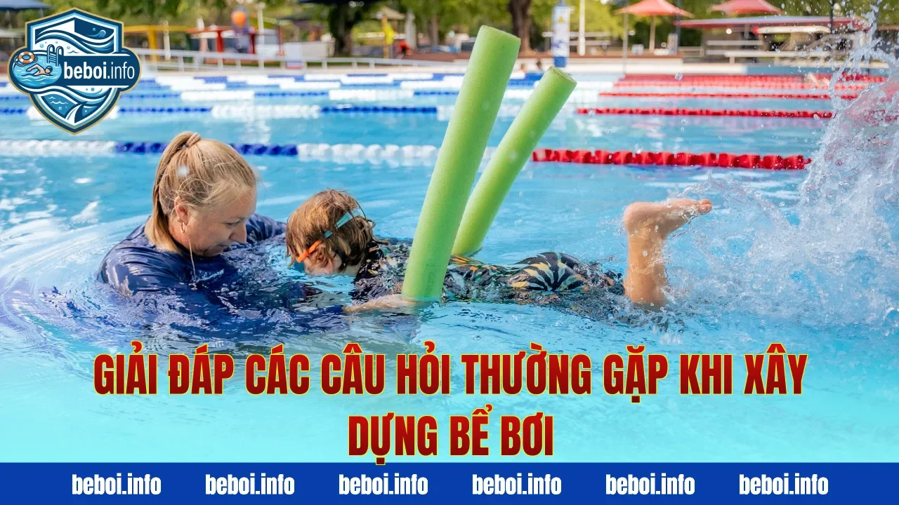 Giải đáp các câu hỏi thường gặp khi xây dựng bể bơi