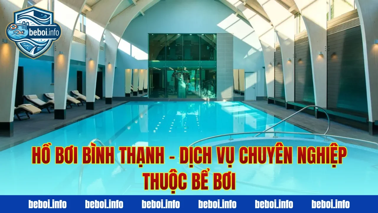 Hồ Bơi Bình Thạnh – Dịch Vụ Chuyên Nghiệp Thuộc Bể Bơi