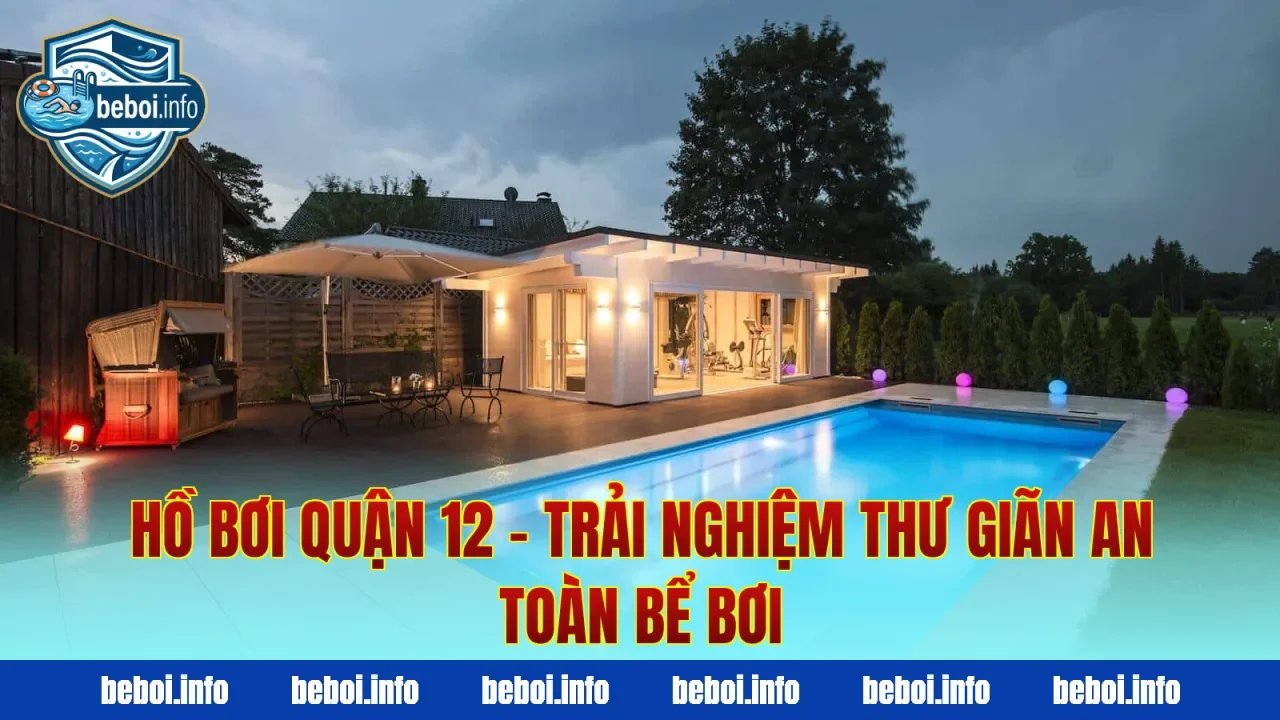 Hồ Bơi Quận 12 – Trải Nghiệm Thư Giãn An Toàn Bể Bơi