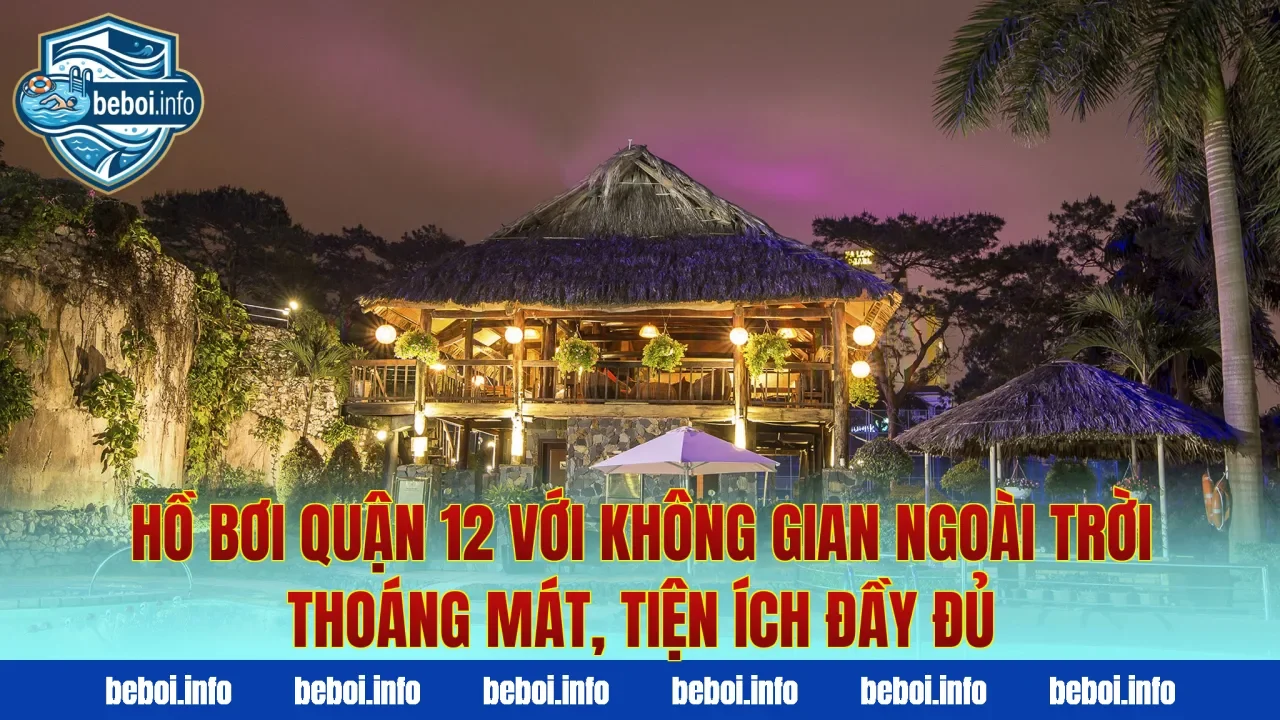 Hồ bơi quận 12 với không gian ngoài trời thoáng mát, tiện ích đầy đủ