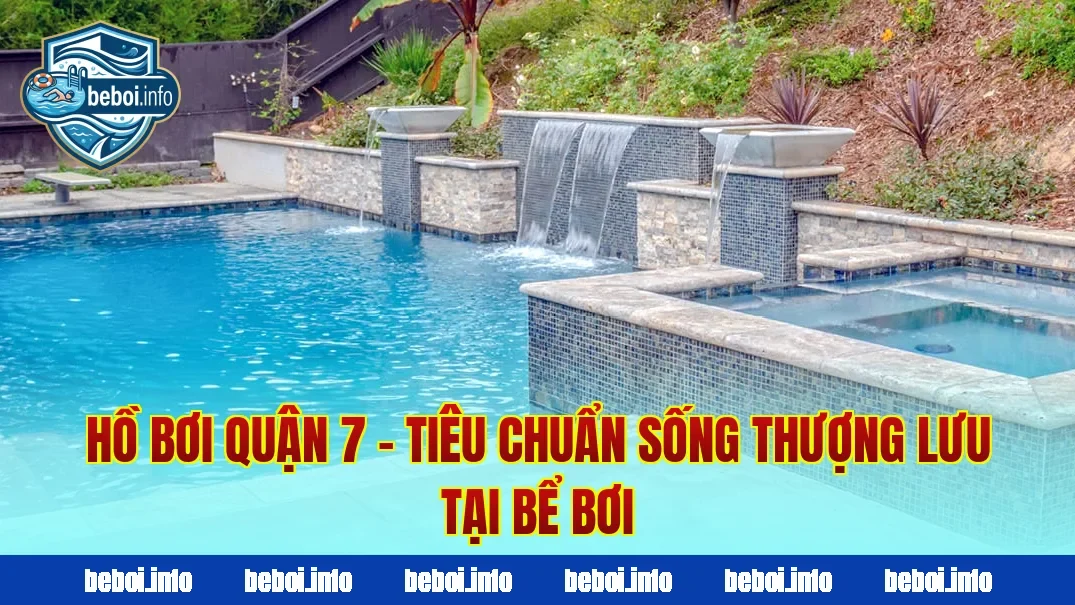 Hồ Bơi Quận 7 – Tiêu Chuẩn Sống Thượng Lưu Tại Bể Bơi