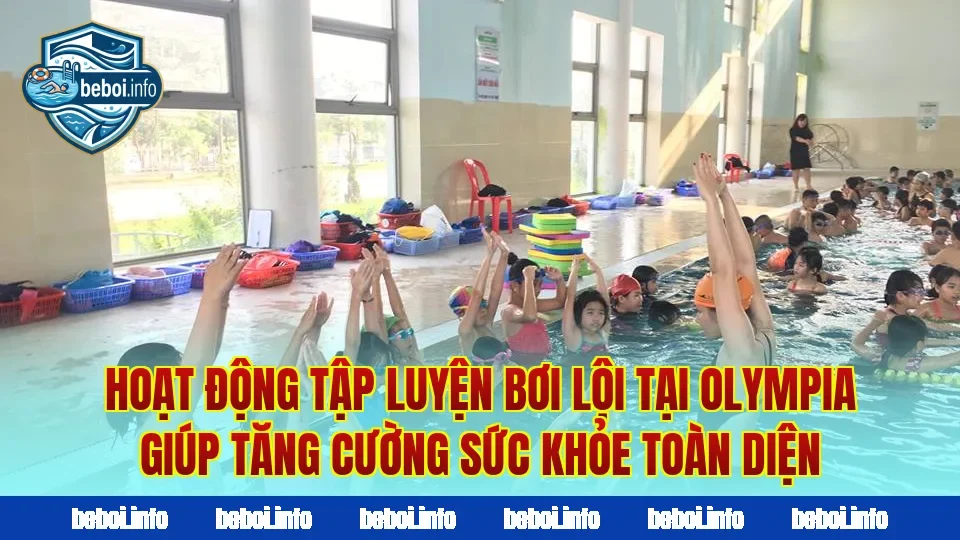 Hoạt động tập luyện bơi lội tại Olympia giúp tăng cường sức khỏe toàn diện