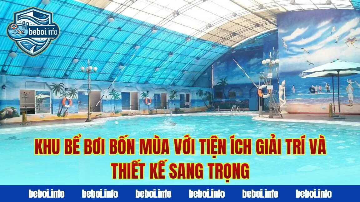 Khu bể bơi bốn mùa với tiện ích giải trí và thiết kế sang trọng