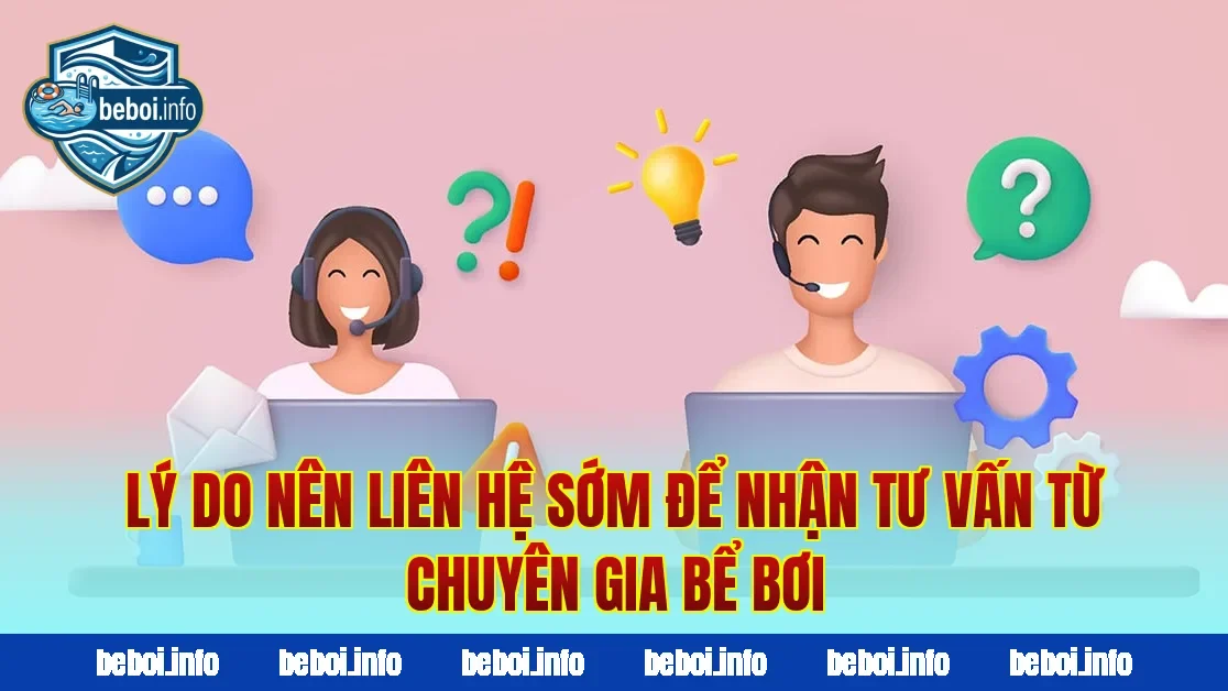 Lý do nên liên hệ sớm để nhận tư vấn từ chuyên gia bể bơi