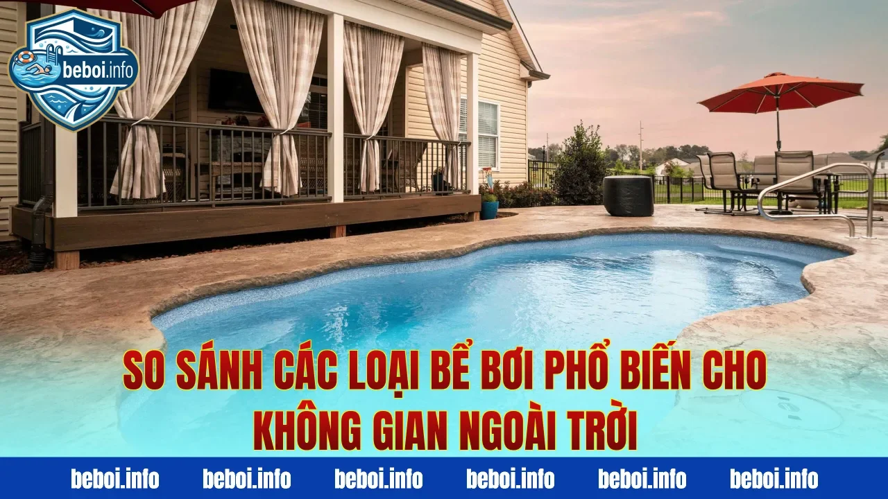 So sánh các loại bể bơi phổ biến cho không gian ngoài trời