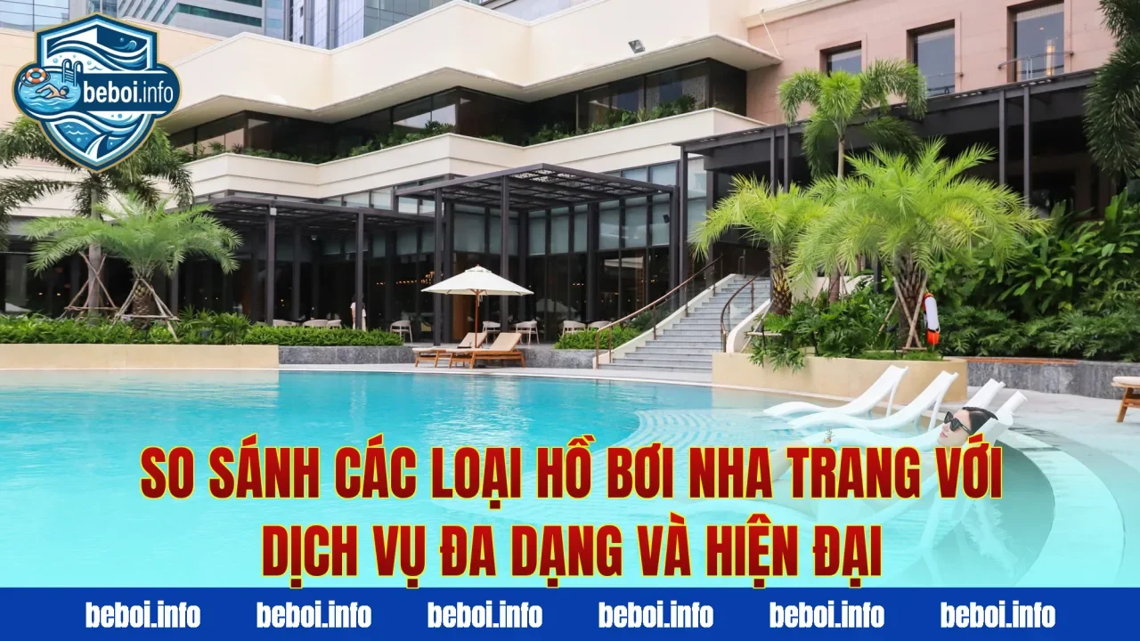 So sánh các loại hồ bơi Nha Trang với dịch vụ đa dạng và hiện đại