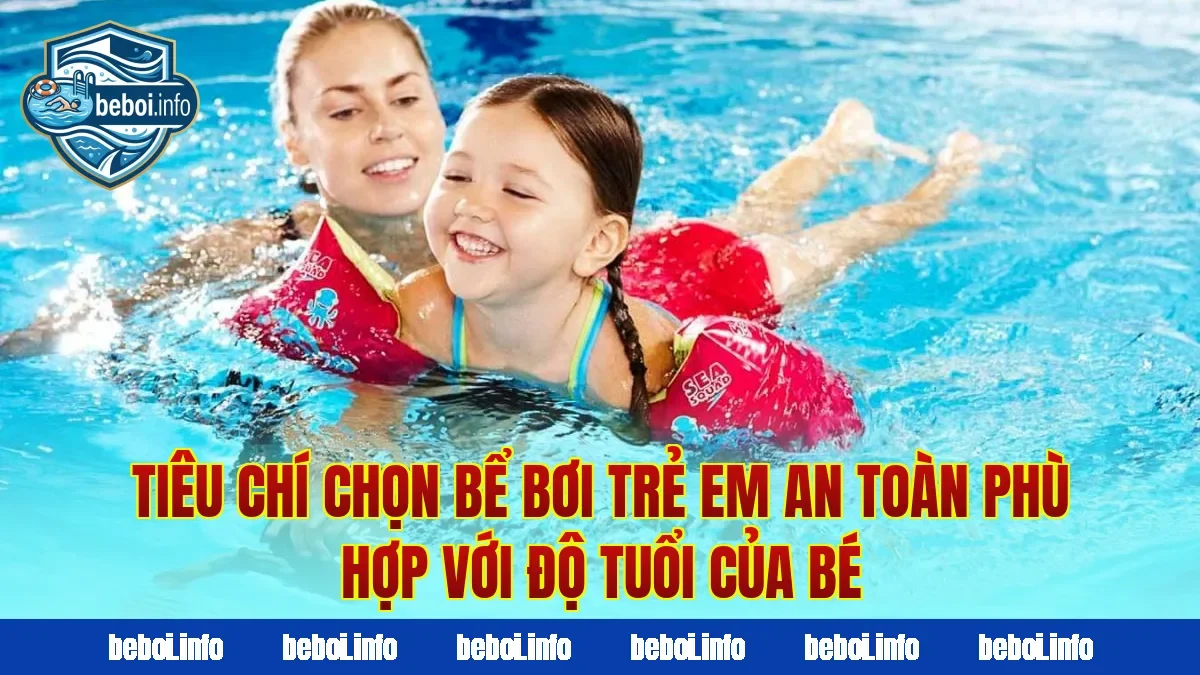 Tiêu chí chọn bể bơi trẻ em an toàn phù hợp với độ tuổi của bé