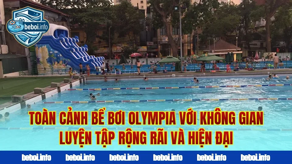 Toàn cảnh bể bơi Olympia với không gian luyện tập rộng rãi và hiện đại
