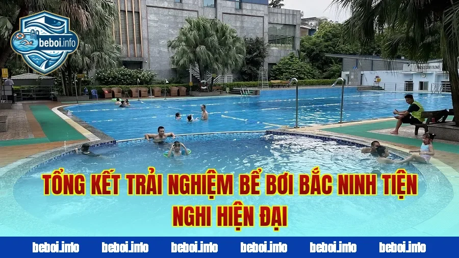 Tổng kết trải nghiệm bể bơi Bắc Ninh tiện nghi hiện đại
