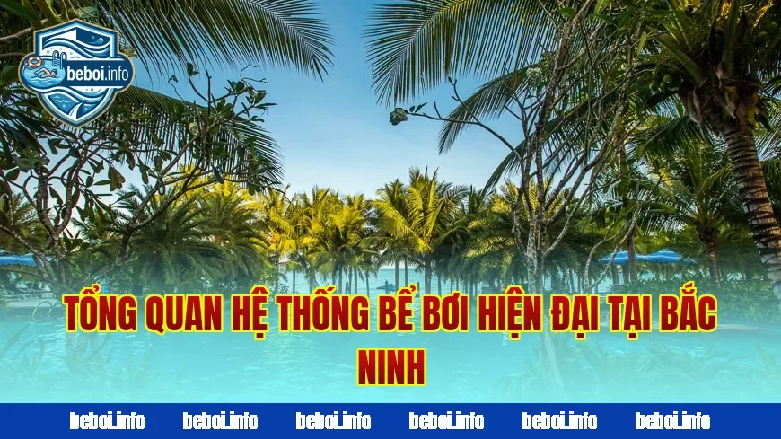 Tổng quan hệ thống bể bơi hiện đại tại Bắc Ninh
