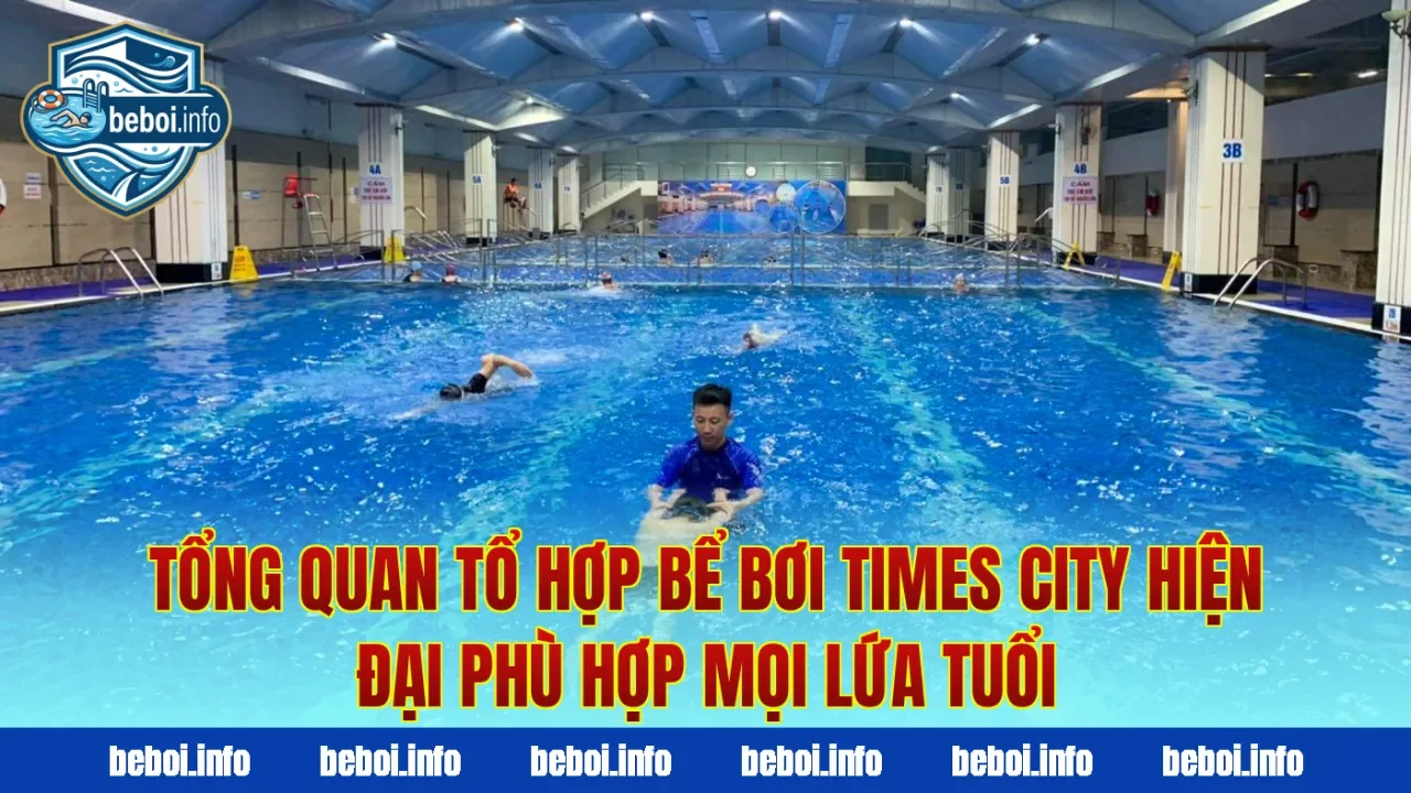 Tổng quan tổ hợp bể bơi Times City hiện đại phù hợp mọi lứa tuổi