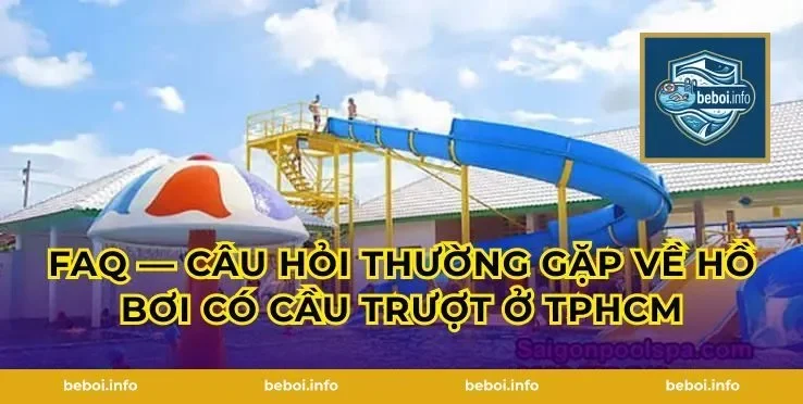 FAQ — Câu hỏi thường gặp về hồ bơi có cầu trượt ở TPHCM